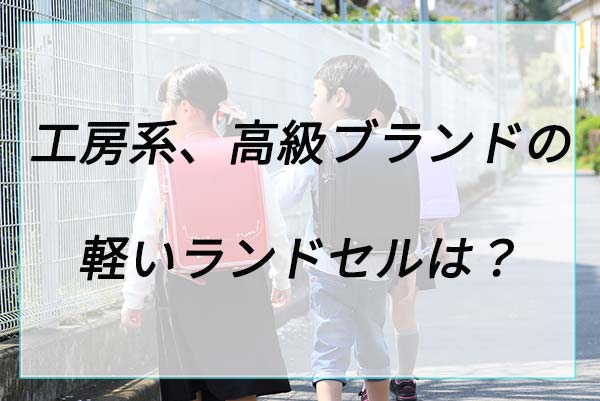 工房系、高級ブランドの軽いランドセルは？