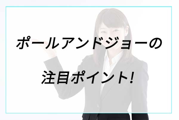 人気の理由は？ポールアンドジョーの注目ポイント